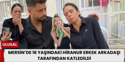 Mersin’de 16 Yaşındaki Hiranur Erkek Arkadaşı Tarafından Katledildi