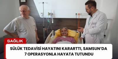 Sülük Tedavisi Hayatını Kararttı, Samsun’da 7 Operasyonla Hayata Tutundu