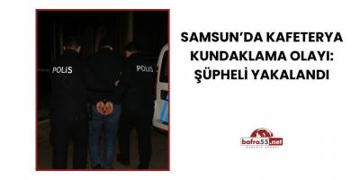 Samsun’da Kafeterya Kundaklama Olayı: Şüpheli Yakalandı