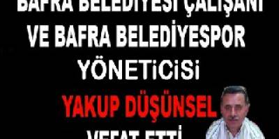 BAFRA BELEDİYESİ ÇALIŞANI YAKUP DÜŞÜNSEL VEFAT ETTİ