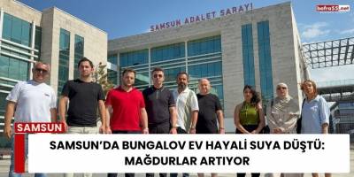 Samsun’da Bungalov Ev Hayali Suya Düştü: Mağdurlar Artıyor