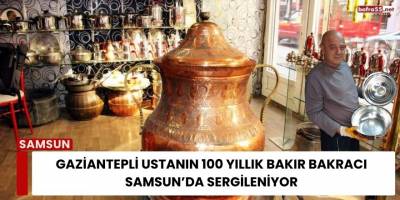 Gaziantepli Ustanın 100 Yıllık Bakır Bakracı Samsun’da Sergileniyor