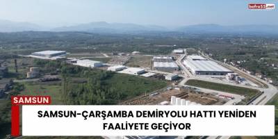 Samsun-Çarşamba Demiryolu Hattı Yeniden Faaliyete Geçiyor