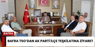 Bafra TSO’dan AK Parti İlçe Teşkilatına ziyaret