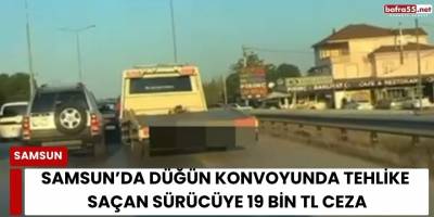 Samsun’da Düğün Konvoyunda Tehlike Saçan Sürücüye 19 Bin TL Ceza