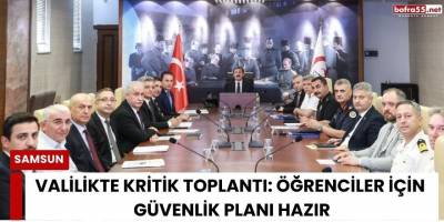 Valilikte Kritik Toplantı: Öğrenciler İçin Güvenlik Planı Hazır