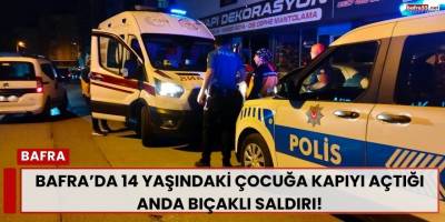 Bafra’da 14 Yaşındaki Çocuğa Kapıyı Açtığı Anda Bıçaklı Saldırı