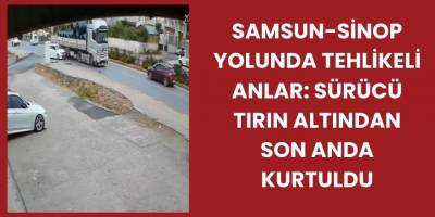 Samsun-Sinop Yolunda Tehlikeli Anlar: Sürücü Tırın Altından Son Anda Kurtuldu