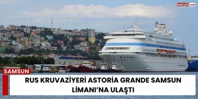Rus Kruvaziyeri Astoria Grande Samsun Limanı’na Ulaştı
