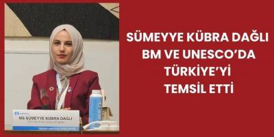 Sümeyye Kübra Dağlı, BM ve UNESCO’da Türkiye’yi Temsil Etti