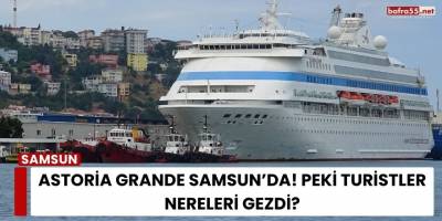 Astoria Grande Samsun’da! Peki Turistler Nereleri Gezdi?