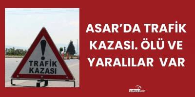 Asar’da Trafik Kazası: İlk Bilgilere Göre Ölü ve Yaralılar Var