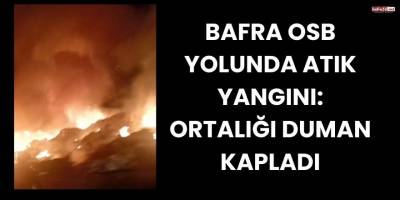 Bafra OSB Yolunda Atık Yangını: Ortalığı Duman Kapladı