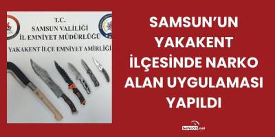 Samsun’un Yakakent İlçesinde Narko Alan Uygulaması Yapıldı