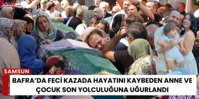 Bafra’da Feci Kazada Hayatını Kaybeden Anne ve Çocuk Son Yolculuğuna Uğurlandı