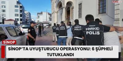 Sinop’ta Uyuşturucu Operasyonu: 6 Şüpheli Tutuklandı