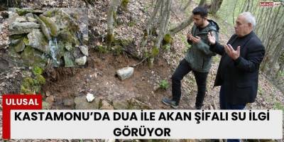Kastamonu’da Dua İle Akan Şifalı Su İlgi Görüyor