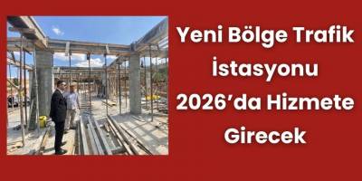 Yeni Bölge Trafik İstasyonu 2026’da Hizmete Girecek