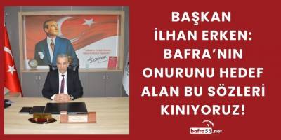 Başkan İlhan Erken '' Bafra'nın Onurunu Hedef Alan Bu Sözleri Kınıyoruz''