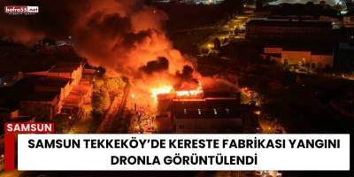 Samsun Tekkeköy’de Kereste Fabrikası Yangını Dronla Görüntülendi
