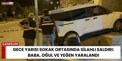 Gece Yarısı Sokak Ortasında Silahlı Saldırı: Baba, Oğul ve Yeğen Yaralandı
