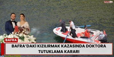 Bafra’daki Kızılırmak Kazasında Doktora Tutuklama Kararı