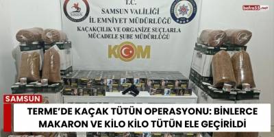 Terme’de Kaçak Tütün Operasyonu: Binlerce Makaron ve Kilo Kilo Tütün Ele Geçirildi