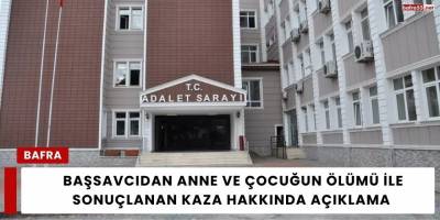 Başsavcıdan anne ve Çocuğun Ölümü ile Sonuçlanan Kaza Hakkında Açıklama
