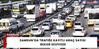 Samsun’da Trafiğe Kayıtlı Araç Sayısı Rekor Seviyede