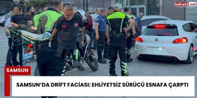 Samsun’da Drift Faciası: Ehliyetsiz Sürücü Esnafa Çarptı