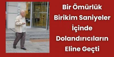 Bir Ömürlük Birikimi Saniyeler İçinde Dolandırıcıların Eline Geçti