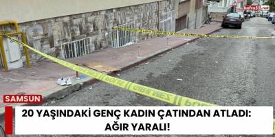 Samsun’da 20 Yaşındaki Genç Kadın Çatından Atladı: Ağır Yaralı
