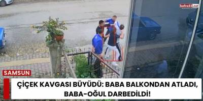 Samsun’da Çiçek Kavgası Büyüdü: Baba Balkondan Atladı, Baba-Oğul Darbedildi