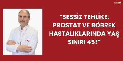 “Sessiz Tehlike: Prostat ve Böbrek Hastalıklarında Yaş Sınırı 45!”