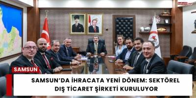 Samsun’da İhracata Yeni Dönem: Sektörel Dış Ticaret Şirketi Kuruluyor
