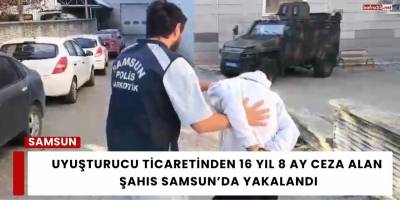 Uyuşturucu Ticaretinden 16 Yıl 8 Ay Ceza Alan Şahıs Samsun’da Yakalandı