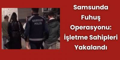 Samsunda Fuhuş Operasyonu: İşletme Sahipleri Yakalandı