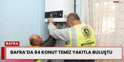 Bafra’da 84 Konut Temiz Yakıtla Buluştu
