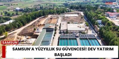 Samsun’a Yüzyıllık Su Güvencesi! Dev Yatırım Başladı