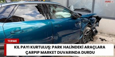 Kıl Payı Kurtuluş: Park Halindeki Araçlara Çarpıp Market Duvarında Durdu