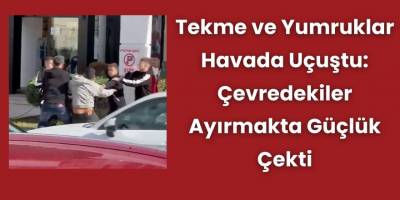 Tekme ve Yumruklar Havada Uçuştu: Çevredekiler Ayırmakta Güçlük Çekti