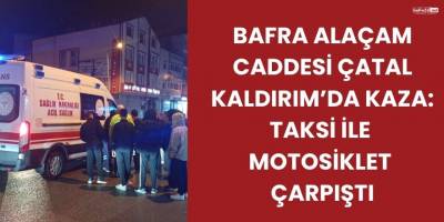 Bafra Alaçam Caddesi Çatal Kaldırım’da Kaza: Taksi ile Motosiklet Çarpıştı