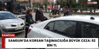 Samsun’da Korsan Taşımacılığa Büyük Ceza: 92 Bin TL