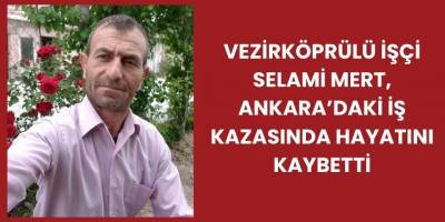 Vezirköprülü İşçi Selami Mert, Ankara’daki İş Kazasında Hayatını Kaybetti
