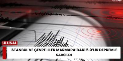 İstanbul ve Çevre İller Marmara’daki 5.0’lık Depremle Sarsıldı