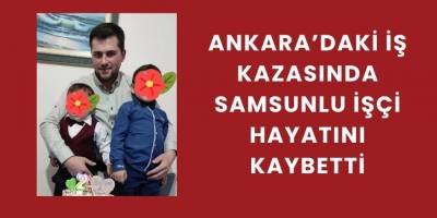 Ankara’daki İş Kazasında Samsunlu İşçi Hayatını Kaybetti
