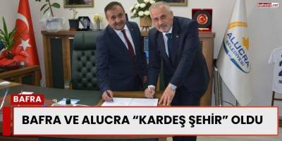 Bafra ve Alucra “Kardeş Şehir” Oldu