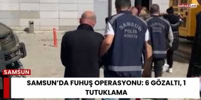 Samsun’da Fuhuş Operasyonu: 6 Gözaltı, 1 Tutuklama