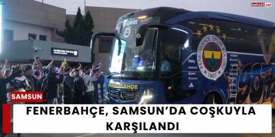 Fenerbahçe, Samsun’da Coşkuyla Karşılandı