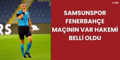 Samsunspor - Fenerbahçe Maçının VAR Hakemi Belli Oldu